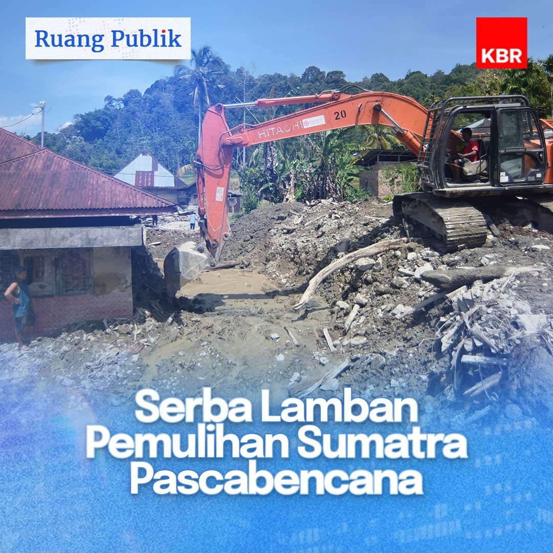 Ruang Publik - Serba Lamban Pemulihan Sumatra Pascabencana